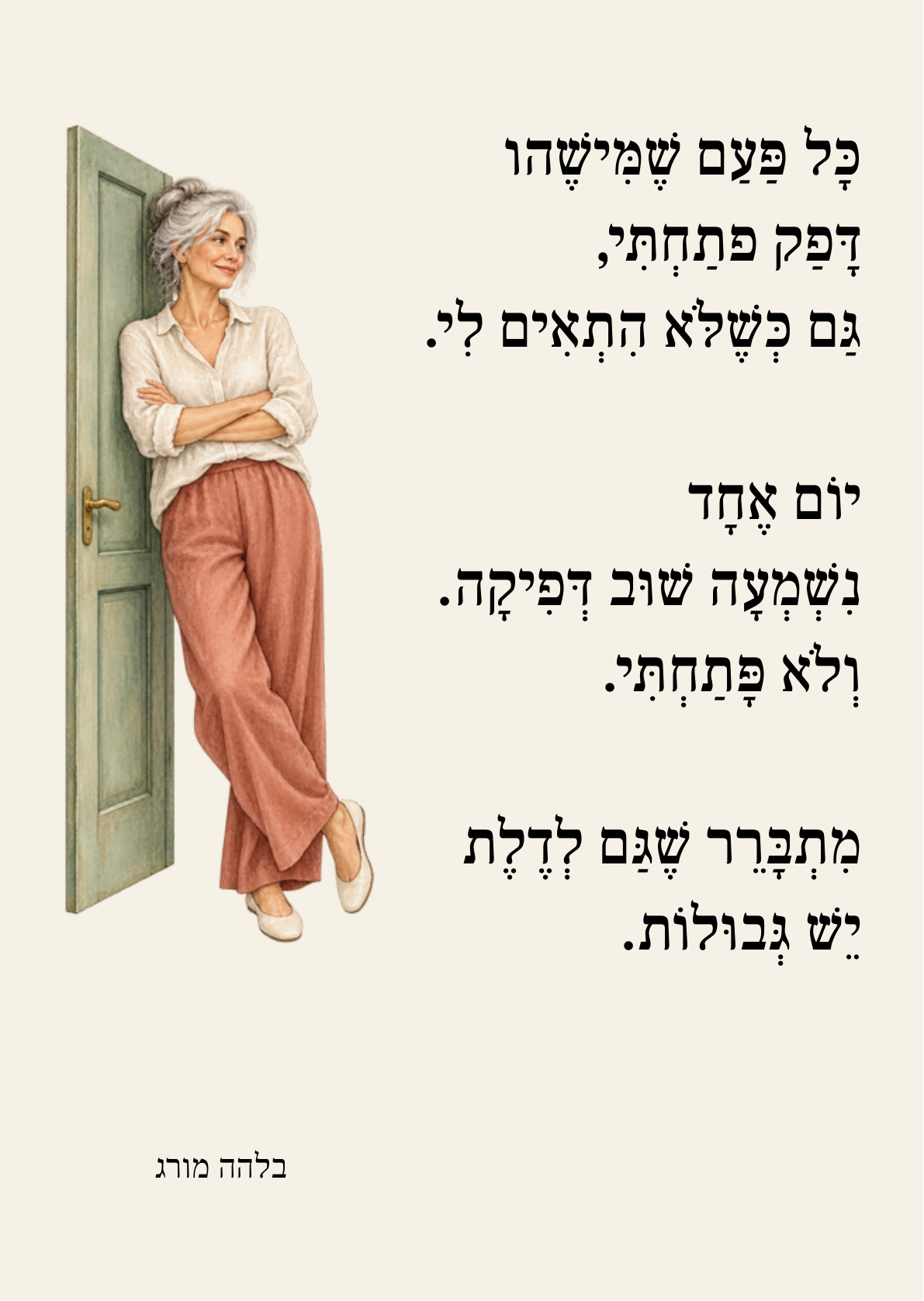 כָּל פַּעַם שֶׁמִּישֶׁהו דָּפַק פָּתַחְתִּי, גַּם כְּשֶׁלֹּא הִתְאִים לִי.  יוֹם אֶחָד נִשְׁמְעָה שׁוּב דְּפִיקָה. וְלֹא פָּתַחְתִּי.  מִתְבָּרֵר שֶׁגַּם לְדֶלֶת יֵשׁ גְּבוּלוֹת.  בלהה מורג